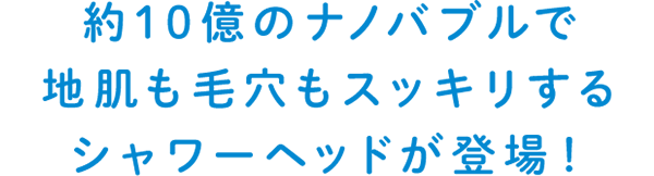 約10億のナノバブルで地肌も毛穴もスッキリするシャワーヘッドが登場！