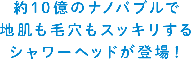 約10億のナノバブルで地肌も毛穴もスッキリするシャワーヘッドが登場！