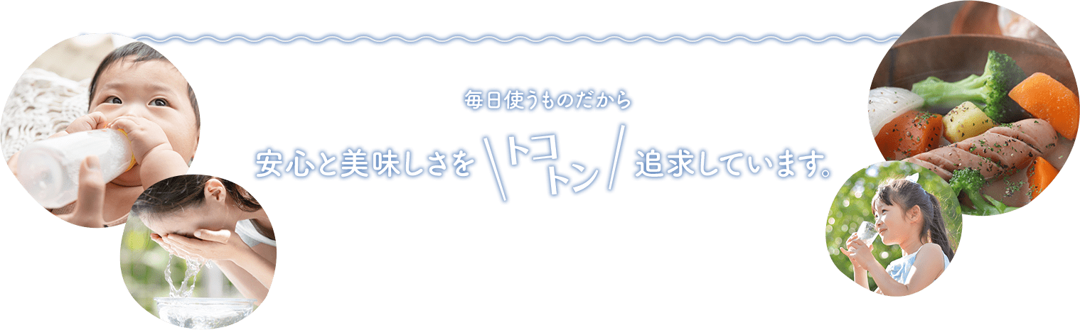 毎日使うものだから安心と美味しさをトコトン追求しています。