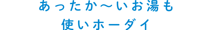 あったか～いお湯も使いホーダイ