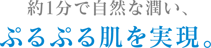 約1分で自然な潤い、ぷるぷる肌を実現。